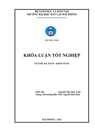 BỘ GIÁO DỤC VÀ ĐÀO TẠO
TRƢỜNG ĐẠI HỌC DÂN LẬP HẢI PHÕNG
-------------------------------
ISO 9001:2008
KHÓA LUẬN TỐT NGHIỆP
NGÀNH: KẾ TOÁN - KIỂM TOÁN
Sinh viên : Nguyễn Thị Thuỳ Linh
Giảng viên hƣớng dẫn: ThS. Nguyễn Đức Kiên
HẢI PHÕNG - 2016
 