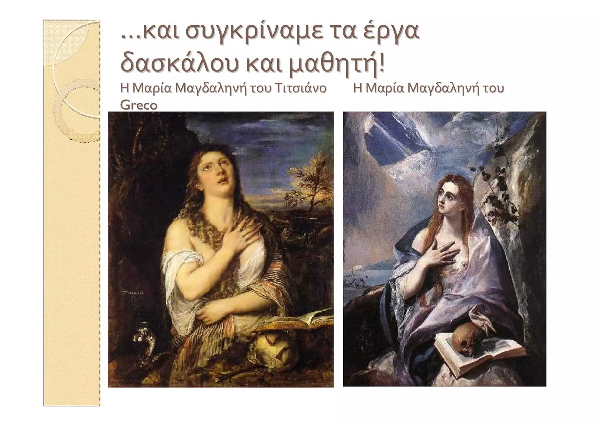 ……καικαι συγκρίναμεσυγκρίναμε τατα έργαέργα
δασκάλουδασκάλου καικαι μαθητήμαθητή!!
ΗΗ ΜαρίαΜαρία ΜαγδαληνήΜαγδαληνή τουτου ΤιτσιάνοΤιτσιάνο ΗΗ ΜαρίαΜαρία ΜαγδαληνήΜαγδαληνή τουτου
GrecoGreco
 