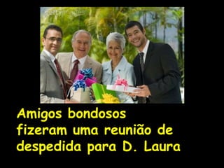 Amigos bondosos
fizeram uma reunião de
despedida para D. Laura
 