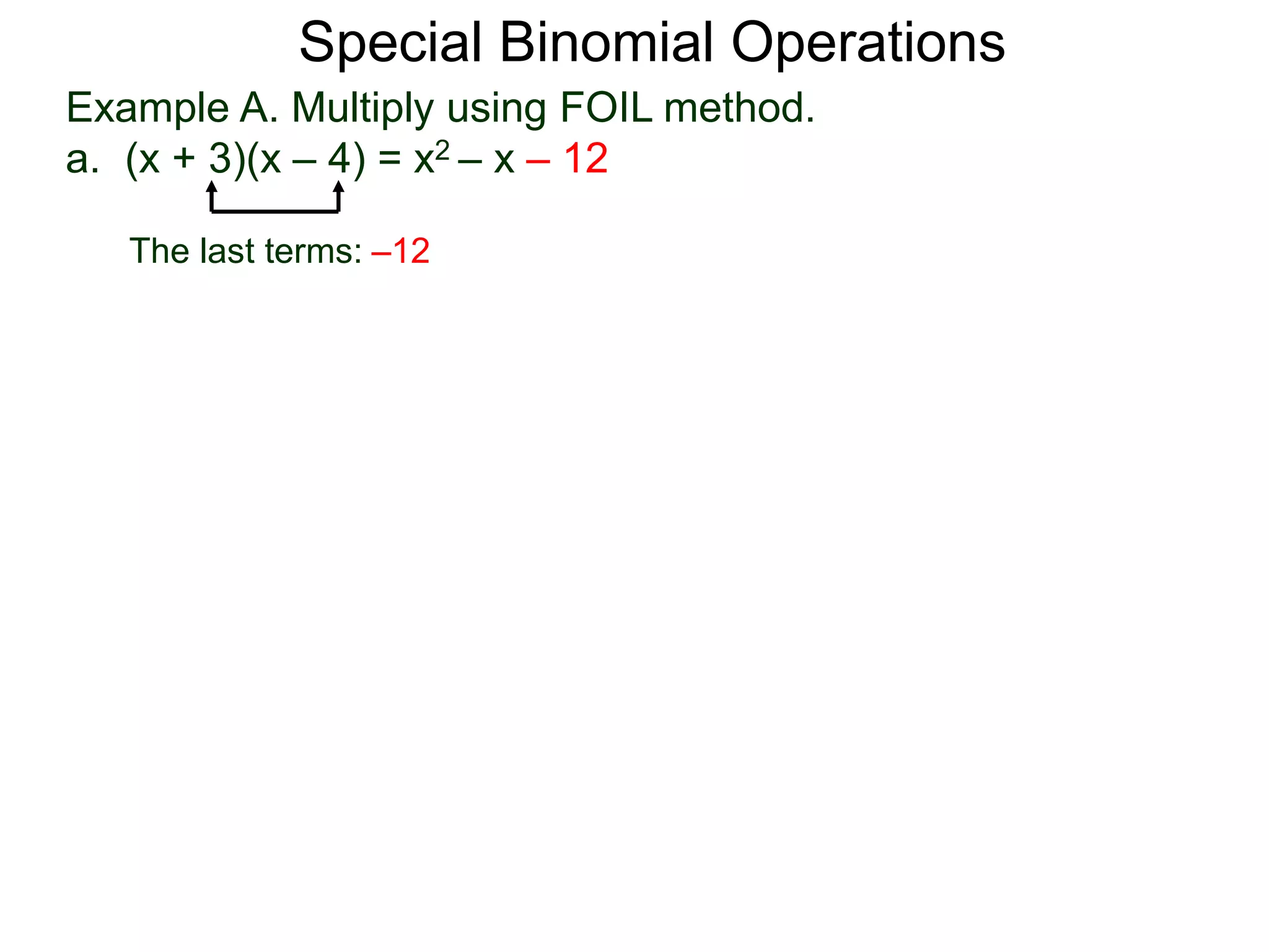 Example A. Multiply using FOIL method.
a. (x + 3)(x – 4) = x2 – x – 12
Special Binomial Operations
The last terms: –12
 