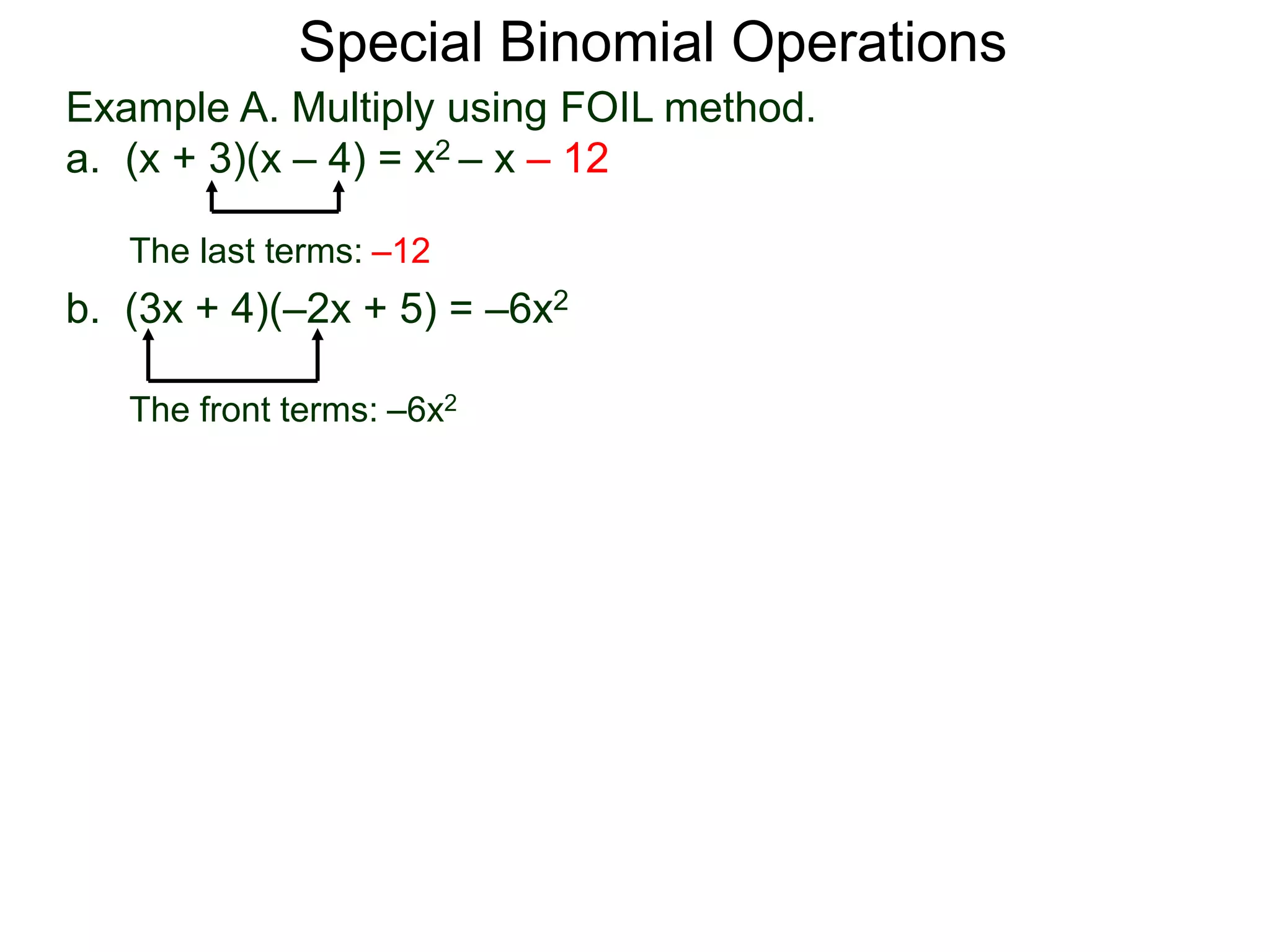 Special Binomial Operations
b. (3x + 4)(–2x + 5) = –6x2
The front terms: –6x2
Example A. Multiply using FOIL method.
a. (x + 3)(x – 4) = x2 – x – 12
The last terms: –12
 