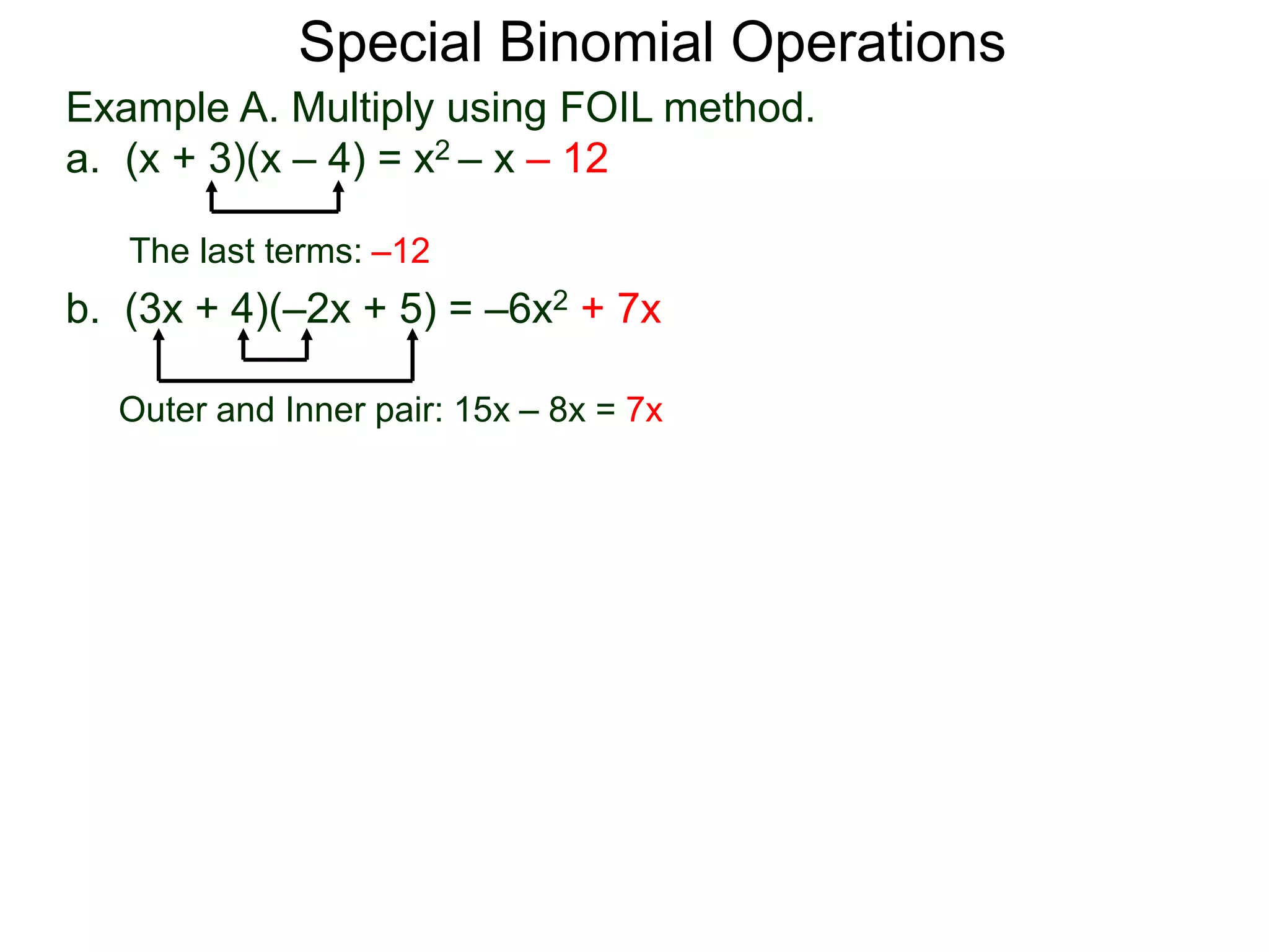 Special Binomial Operations
b. (3x + 4)(–2x + 5) = –6x2 + 7x
Outer and Inner pair: 15x – 8x = 7x
Example A. Multiply using FOIL method.
a. (x + 3)(x – 4) = x2 – x – 12
The last terms: –12
 