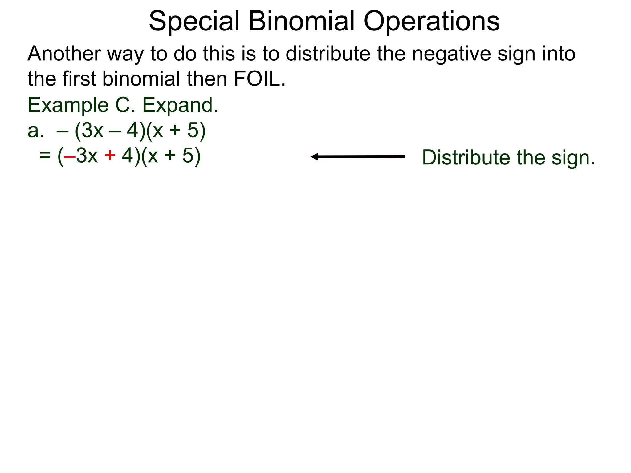 Special Binomial Operations
Another way to do this is to distribute the negative sign into
the first binomial then FOIL.
Example C. Expand.
a. – (3x – 4)(x + 5)
= (–3x + 4)(x + 5) Distribute the sign.
 