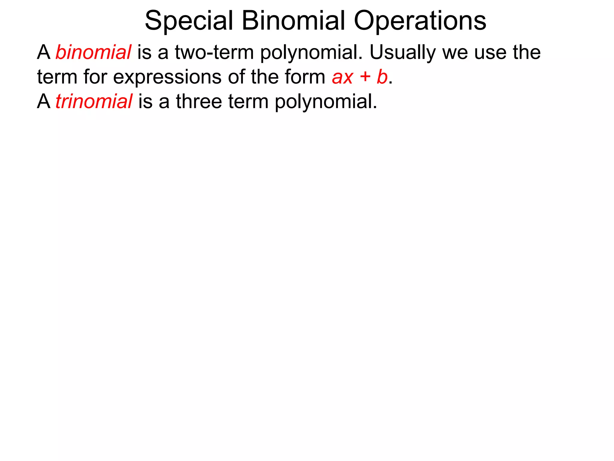 A binomial is a two-term polynomial. Usually we use the
term for expressions of the form ax + b.
A trinomial is a three term polynomial.
Special Binomial Operations
 