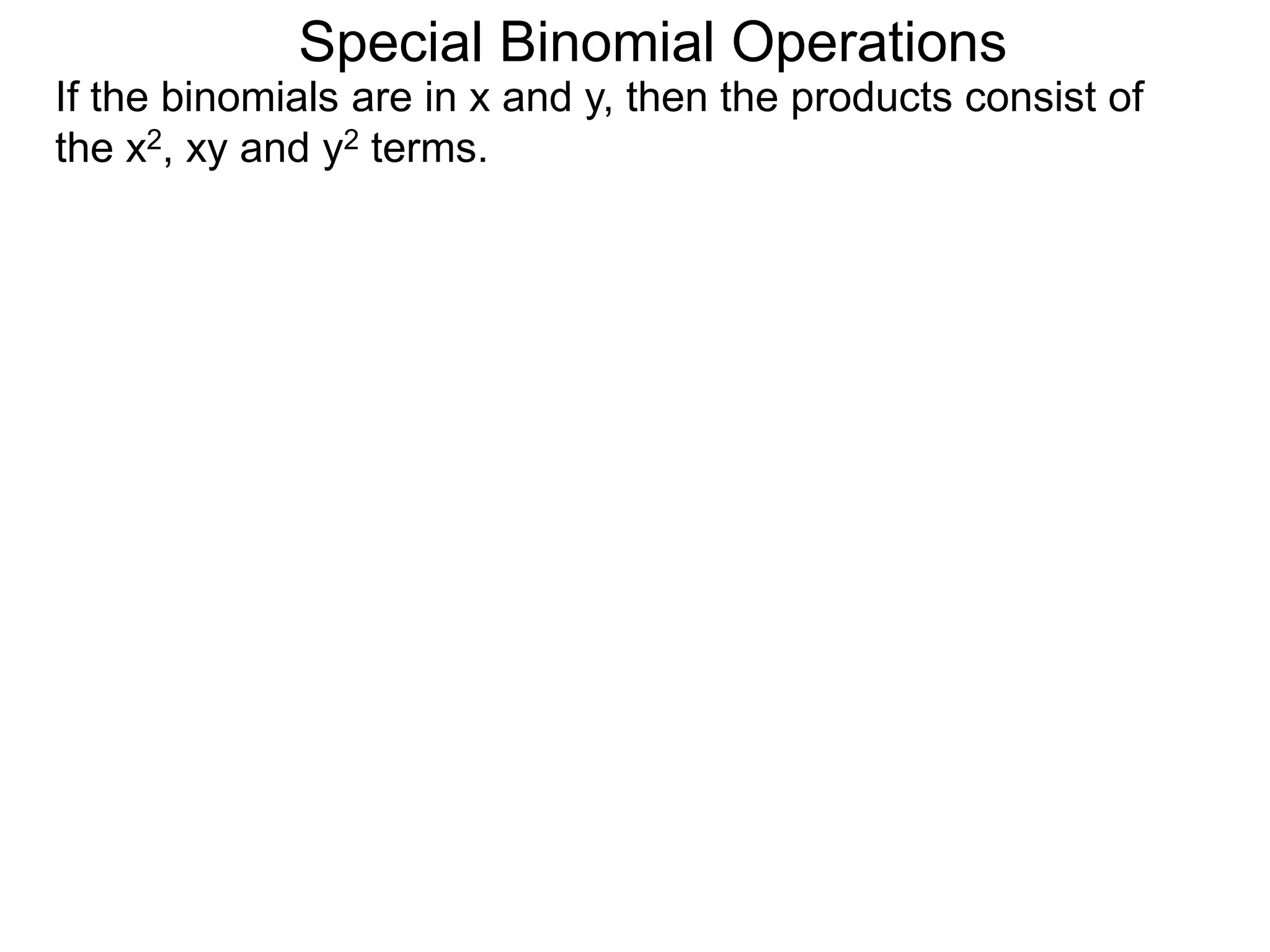 Special Binomial Operations
If the binomials are in x and y, then the products consist of
the x2, xy and y2 terms.
 
