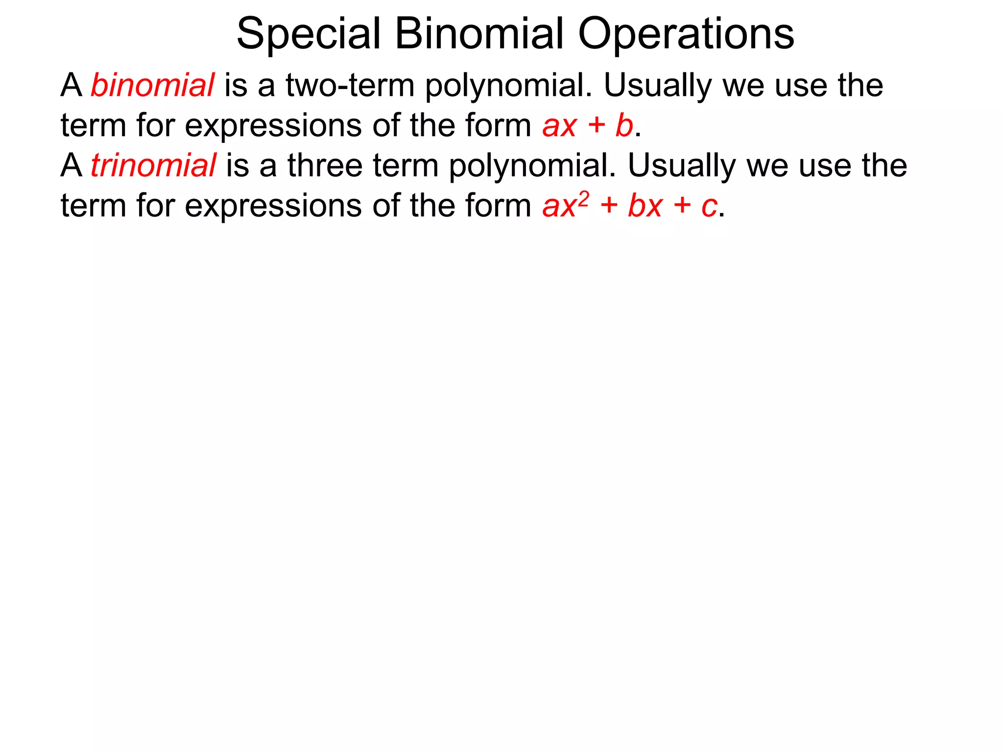 A binomial is a two-term polynomial. Usually we use the
term for expressions of the form ax + b.
A trinomial is a three term polynomial. Usually we use the
term for expressions of the form ax2 + bx + c.
Special Binomial Operations
 