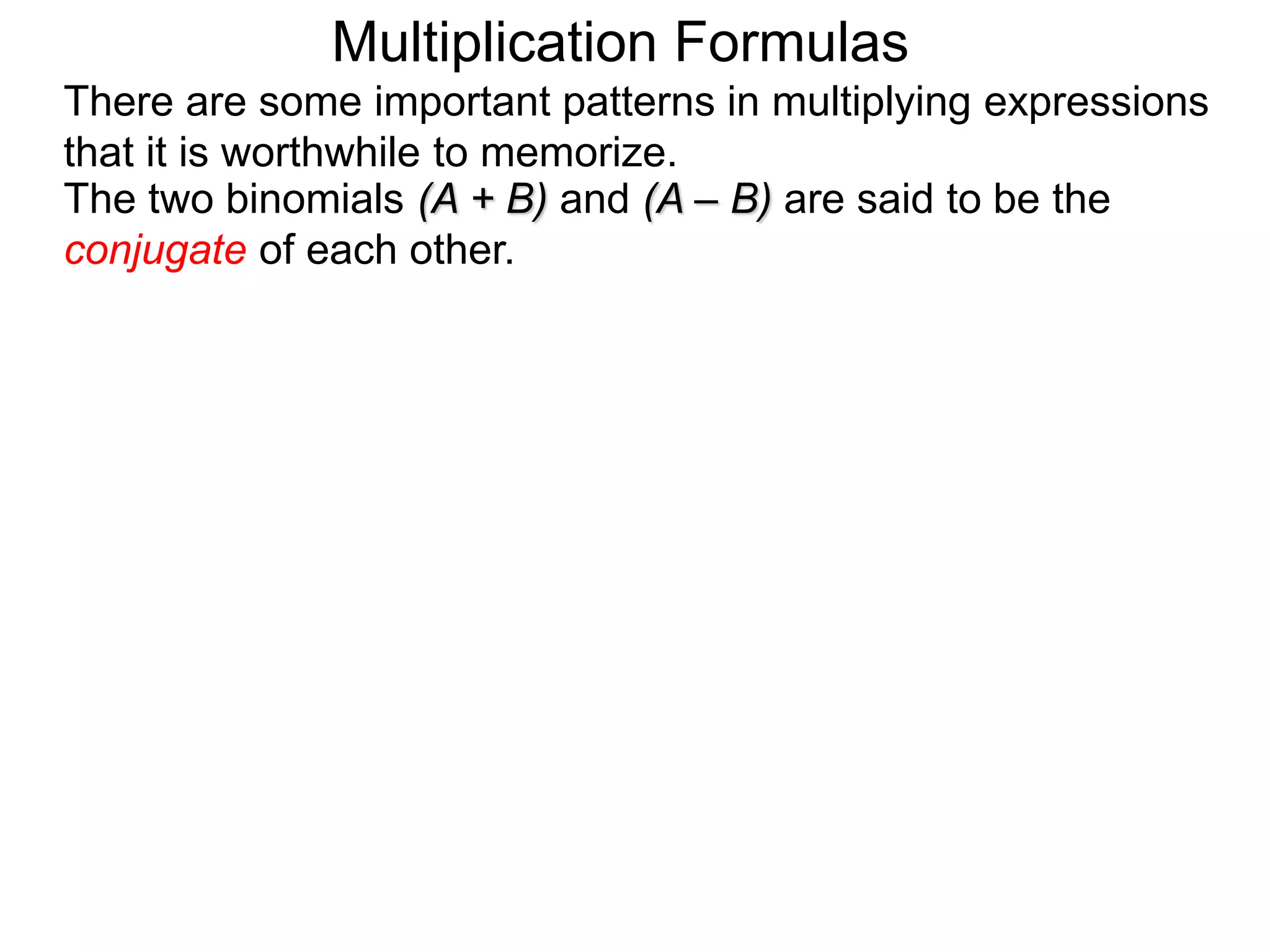 The two binomials (A + B) and (A – B) are said to be the
conjugate of each other.
There are some important patterns in multiplying expressions
that it is worthwhile to memorize.
Multiplication Formulas
 