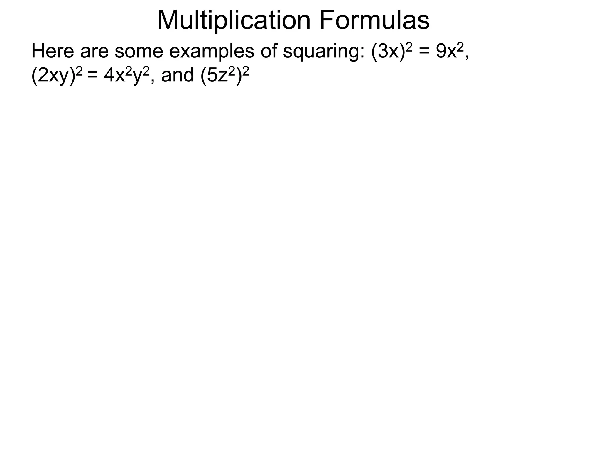 Multiplication Formulas
Here are some examples of squaring: (3x)2 = 9x2,
(2xy)2 = 4x2y2, and (5z2)2
 