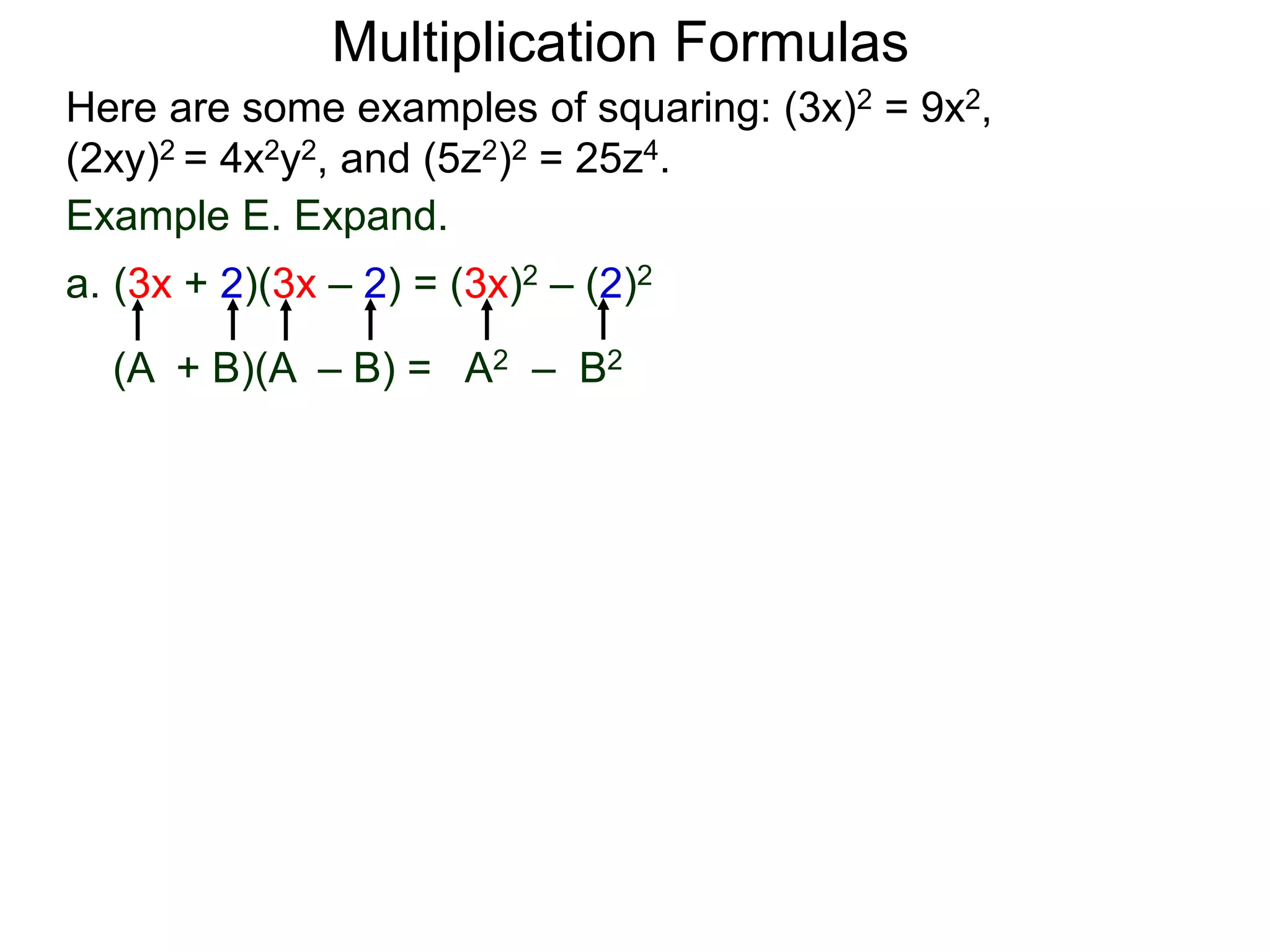 Multiplication Formulas
Example E. Expand.
a. (3x + 2)(3x – 2) = (3x)2 – (2)2
(A + B)(A – B) = A2 – B2
Here are some examples of squaring: (3x)2 = 9x2,
(2xy)2 = 4x2y2, and (5z2)2 = 25z4.
 