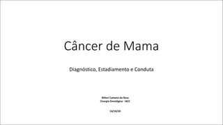 Câncer	de	Mama
Diagnóstico,	Estadiamento e	Conduta	
Nilton	Caetano	da	Rosa
Cirurgia	Oncológica	- IACC
14/10/20
 