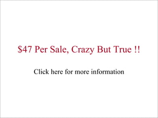 $47 Per Sale, Crazy But True !! Click here for more information 