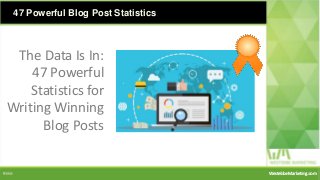47 Powerful Blog Post Statistics
The Data Is In:
47 Powerful
Statistics for
Writing Winning
Blog Posts
WestebbeMarketing.comWestebbeMarketing.com
 