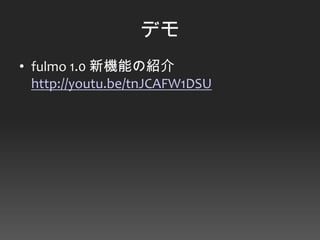 デモ
• fulmo 1.0 新機能の紹介
  http://youtu.be/tnJCAFW1DSU
 