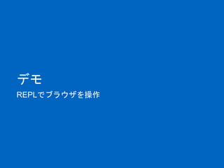デモ
REPLでブラウザを操作
 
