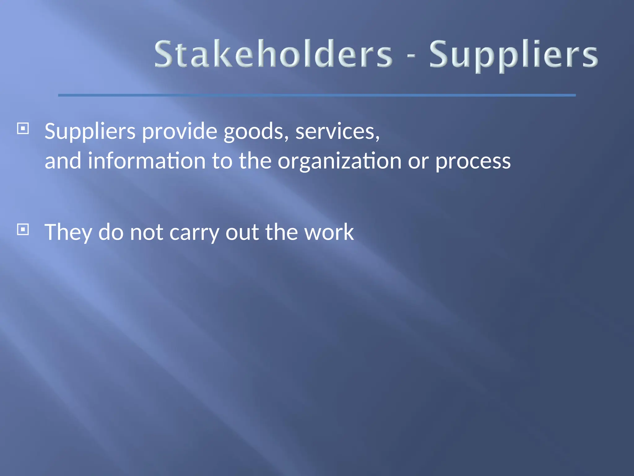  Suppliers provide goods, services,
and information to the organization or process
 They do not carry out the work
 