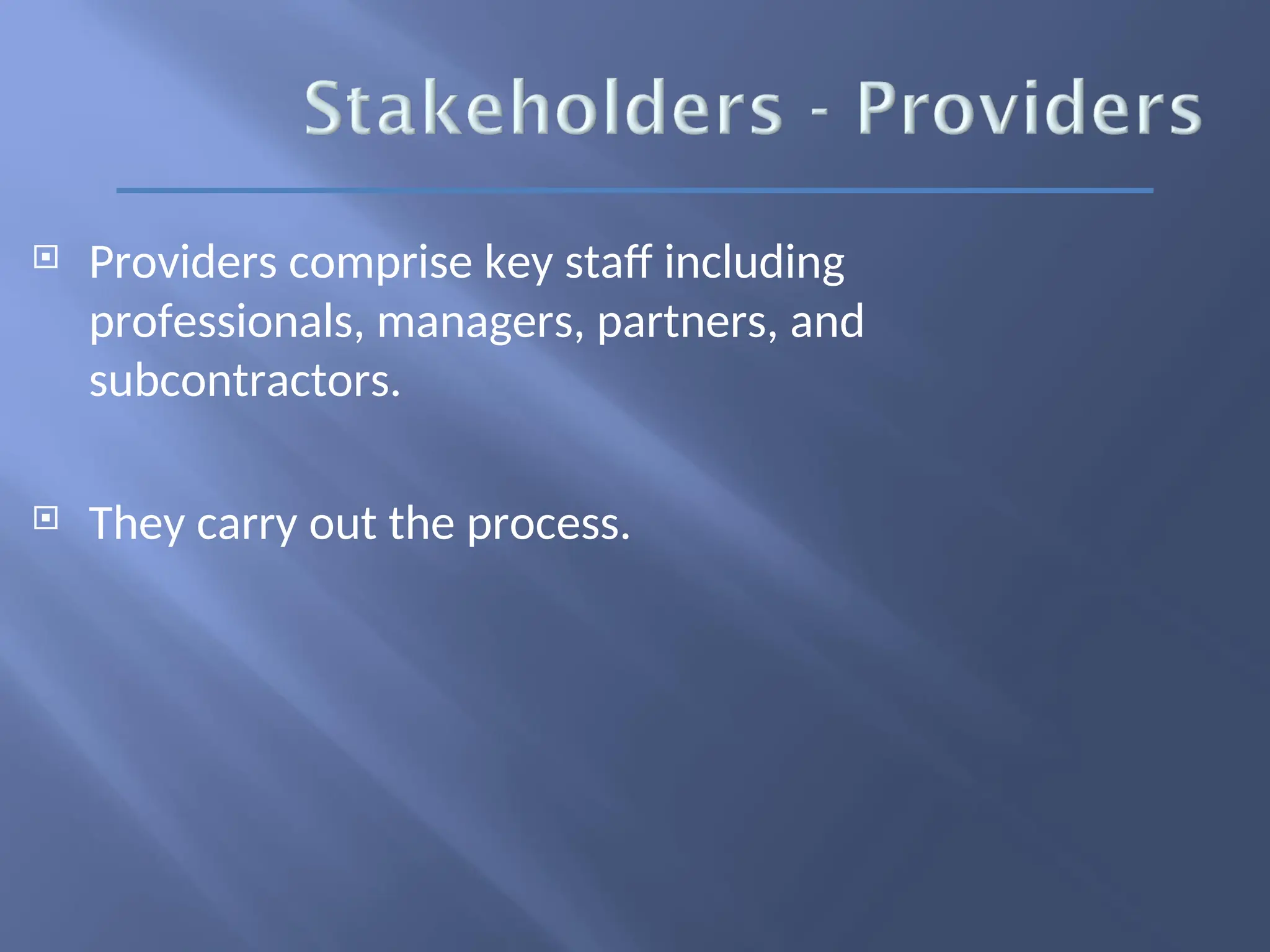  Providers comprise key staff including
professionals, managers, partners, and
subcontractors.
 They carry out the process.
 
