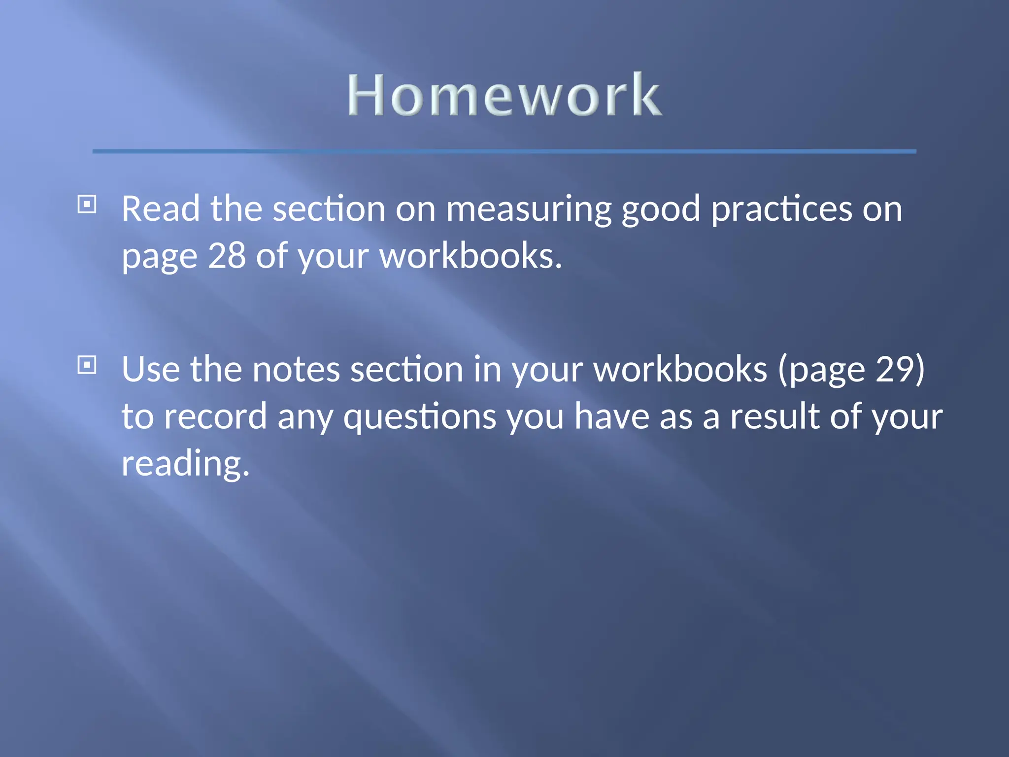  Read the section on measuring good practices on
page 28 of your workbooks.
 Use the notes section in your workbooks (page 29)
to record any questions you have as a result of your
reading.
 