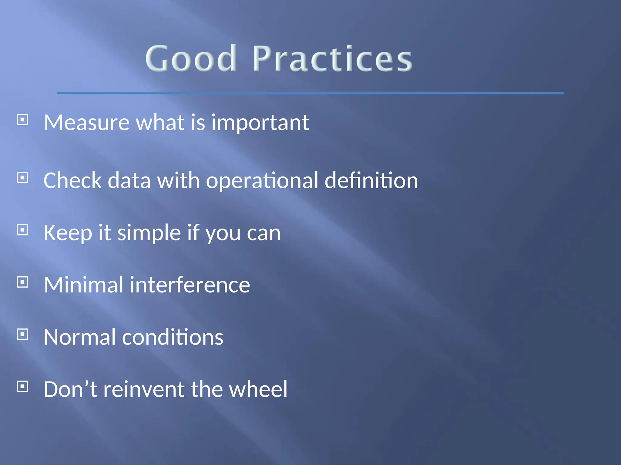  Measure what is important
 Check data with operational definition
 Keep it simple if you can
 Minimal interference
 Normal conditions
 Don’t reinvent the wheel
 