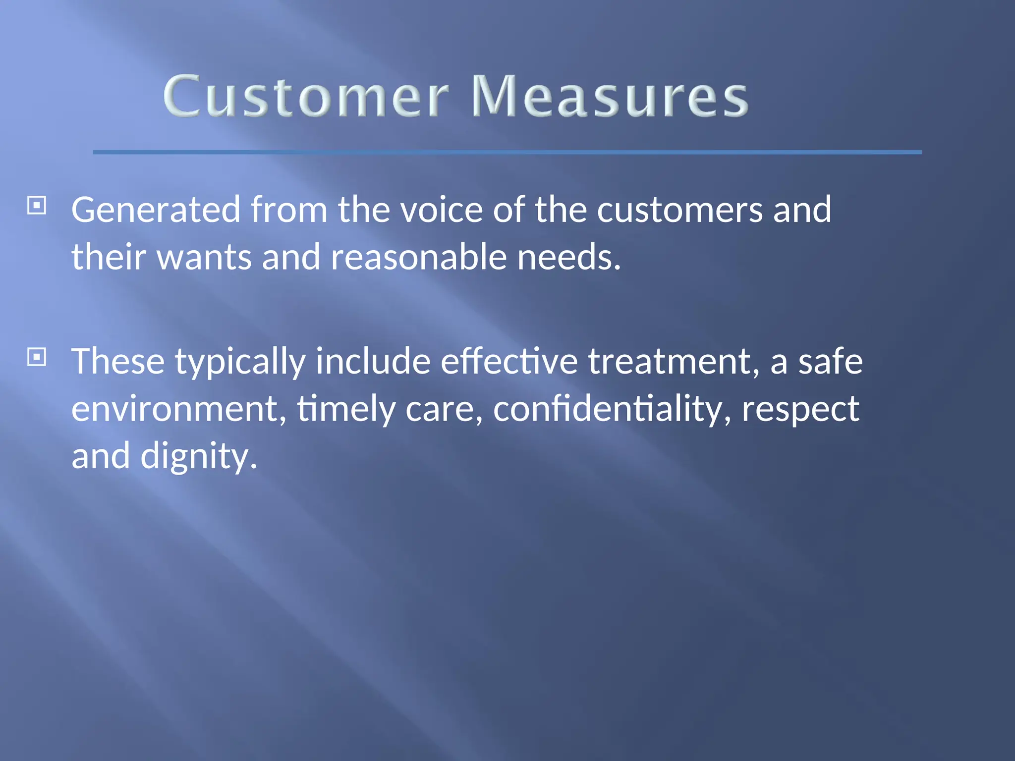  Generated from the voice of the customers and
their wants and reasonable needs.
 These typically include effective treatment, a safe
environment, timely care, confidentiality, respect
and dignity.
 