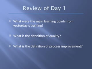  What were the main learning points from
yesterday’s training?
 What is the definition of quality?
 What is the definition of process improvement?
 