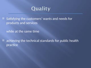  Satisfying the customers’ wants and needs for
products and services
while at the same time
 achieving the technical standards for public health
practice
 