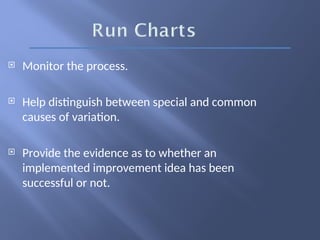  Monitor the process.
 Help distinguish between special and common
causes of variation.
 Provide the evidence as to whether an
implemented improvement idea has been
successful or not.
 