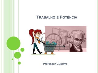 TRABALHO E POTÊNCIA
Professor Gustavo
 
