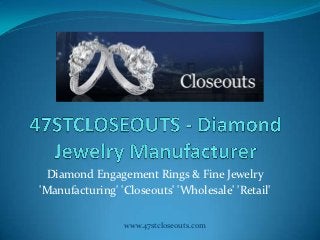 Diamond Engagement Rings & Fine Jewelry
'Manufacturing' 'Closeouts' 'Wholesale' 'Retail'

                 www.47stcloseouts.com
 