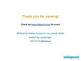 Thank you for viewing!
Check out blog.wishpond.com for more!
Wishpond makes it easy to run social media
marketing campaigns.
Learn more at Wishpond.com
 