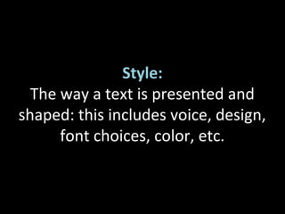 Style:
The way a text is presented and
shaped: this includes voice, design,
font choices, color, etc.
 