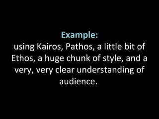 Example:
using Kairos, Pathos, a little bit of
Ethos, a huge chunk of style, and a
very, very clear understanding of
audience.
 