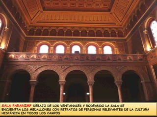 SALA PARANIMF DEBAJO DE LOS VENTANALES Y RODEANDO LA SALA SEENCUENTRA LOS MEDALLONES CON RETRATOS DE PERSONAS RELEVANTES DE LA CULTURA HISPÁNICA EN TODOS LOS CAMPOS 