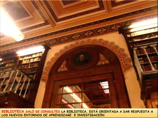 BIBLIOTECA SALÓ DE CONSULTES LA BIBLIOTECA,ESTÁ ORIENTADA A DAR RESPUESTA A LOS NUEVOS ENTORNOS DE APRENDIZAGE  E INVESTIGACIÓN