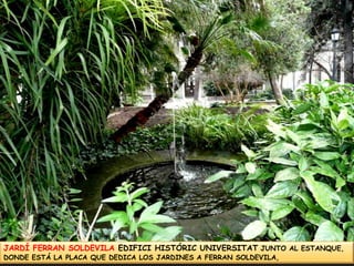 JARDÍ FERRAN SOLDEVILA EDIFICI HISTÓRIC UNIVERSITATJUNTO AL ESTANQUE, DONDE ESTÁ LA PLACA QUE DEDICA LOS JARDINES A FERRAN SOLDEVILA,