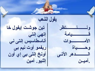 ون ــــــــ ن ـــــــــ تظر ق ـــــــــــــــ يامة الأم ــــــــــــ وات وح ـــــــ ياة ال ـــــــــــ دهر الآت ـ ى  . آمي ــ ن تين جوش ـ ت إيفول خا إتهي إنتي أناسطاسيس إنتى ني ريفمو أوت نيم بى أونخ إنتى بى إي أون إثنيو .  آمين  يقول الشعب 