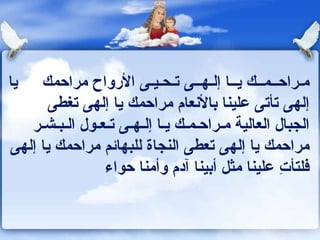 مـراحــمــك يــا إلـهــى تـحـيـى الأرواح مراحمك  يا إلهى تأتى علينا بالأنعام مراحمك يا إلهى تغطى الجبال العالية مـراحـمـك يـا إلـهـى تـعـول الـبـشـر مراحمك يا إلهى تعطى النجاة للبهائم  مراحمك يا إلهى فلتأتِ علينا مثل أبينا آدم وأمنا حواء 