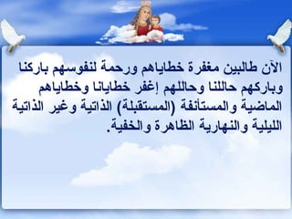 الآن طالبين مغفرة خطاياهم ورحمة لنفوسهم باركنا وباركهم حاللنا وحاللهم إغفر خطايانا وخطاياهم الماضية والمستأنفة  ( المستقبلة )  الذاتية وغير الذاتية الليلية والنهارية الظاهرة والخفية . 