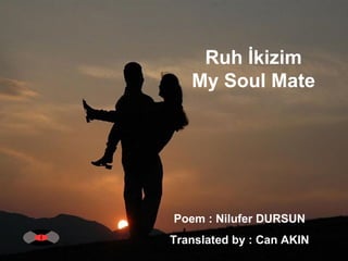Ruh İkizim  My Soul Mate  Poem : Nilufer DURSUN  Translated by : Can AKIN  