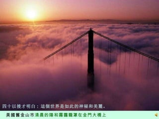 美國 舊金山 市 清晨的陽和霧靄籠罩在金門大橋上 四十以後才明白 :  這個世界是如此的神秘和美麗。 