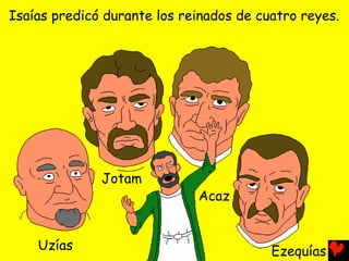 Isaías predicó durante los reinados de cuatro reyes.




              Jotam
                             Acaz


    Uzías                                Ezequías
 