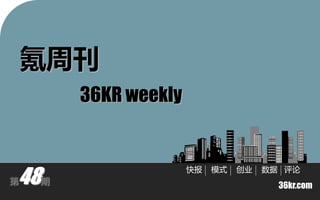 氪周刊
         36KR weekly



48
                       快报   模式   创业   数据 评讬
第    期
                                        36kr.com
 