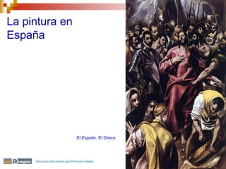 La pintura en
España




                                  El Expolio. El Greco




     Educación Secundaria para Personas Adultas
 