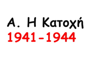 Α. Η Κατοχή
1941-1944
 