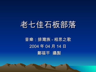 老七佳石板部落 音樂：排灣族 - 相思之歌 2004 年 04 月 14 日 鄭福平  攝製 
