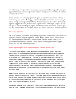 хүч. Ийм замаар тэрээр өөрийгөө зөвхөн сарын хугацаанд алга байснаар нийгэм нь хэрхэн 
дордож байгааг ард түмэндээ харуулахыг зорижээ, хэр хэрэгтэй нөлөөтэй хүн бэ гэдэгийг 
ойлгуулахыг хичээжээ. 
Иваны сонгосон алга болох, түр хугацаанд орхих нь сонголтыг хяналтандаа бай лгах 
классик аргуудын нэг юм. Та хүмүүсд өөрийгөө байхгүйд, таны эзгүйд хэрэг явдал хэрхэн 
муудах талаар энэ замаар мэдрүүлж болно. Ингэж тэдэнд сонголтыг олгоно : би холдий , 
харин та хор уршигт нь зов, би ирий тэгээд өөрийн нөхцөл байдалаараа удирдий гэх мэт. 
Энэ арга нь зайнаас хүний гарыг удирдах, хүний оюун санааг алсаас залах сонгодог арга 
юм - тэд сонголттой юм шиг санагдаж байгаа, гэвч эцсийн эцэст энэ нь таны тавьсан занга. 
Эрх мэдэлд хүргэх зам : 
Эрх чөлөө, сонголт, боломж гэх үгнүүдийн ард хүн болгон маш олон юм төсөөлөн боддог 
ч үнэндээ энэ бүхэн өчүүхэн агуулгатай байдаг. Ямар ч юманд, хаана ч сонголт хийсэн 
бид А Б гэсэн хоёрхон сонголоос л сонголтоо хийх хэрэгтэй болдог, харин үлдсэн 33 
үсэгийг бидэнд сонголтонд өгдөггүй. Энэ нь зальтай,овжи н хүмүүсд бусдыг хууран 
мэхлэх агуу том зайг бий болгодог байна. 
Бусдыг өөрийн тарааж өгсөн хөзрөөр тоглуулах хамгийн түгээмэл арга : 
Сонголтын зүсийг өөрчил. Энэ нь Хенри Киссингерийн дуртай, байнга ашигладаг 
аргуудын нэг нь байв. Ричард Никсон ерөнхийлөгчийн нарийн бичиг тэрээр өөрийгөө 
Ерөнхийлөгчөөс илүү мэдээлэлтэй байх талаар их анхаарал тавьдаг байв, ягаад гэвэл 
ихэнх тохиолдолд тэрээр өөрийгөө л хамгийн зөв шийдвэр гаргаж чадна гэж боддог 
байжээ. Ингээд ямар нэгэн ерөнхийлөгчөөр шийдвэрлүүлэх ёстой асуудал гархад тэр 
дандаа 3 юмуу 4н сонголтыг ерөнхийлөгчид танилцуулдаг байж, харин тайлбарлахдаа 
тэрээр сонголт дундаас нэгийг нь онцгойлон сайн тайлбарлана-эцсийн шийдвэр 
ерөнхийлөгчид үлддэг байсан ч энэ нь Киссингерийнхаас өчүүхэн ч зөрдөггүй байв. 
Харин Никсон нь өөрийгөө Киссингерийн тавьсан замаар шийдвэр гаргаж байна гэж огт 
боддоггүй байв. 
Зөрүүд хүнтэй зөрүүдээр. Энэ арга нь хүүхэд , болон өөр зарим нэг таны санал болгосон 
зүйлийн эсрэгийг сонгох дуртай хүмүүсд хэрэглэвэл ашигтай юм. Та өөрийн сонгуулахыг 
хүссэн юмыг муулаад, сонгуулахыг хүсээгүй зүйлээ санал болговол, зөрөх дуртай хүмүүс 
нь таны санал болгоогүй юмыг дандаа таны сонгох болно. Тийм учир зөрүүд хүнтэй уян 
хатан харьц, сонголтыг зөрүүлж ойлгуул. 
Тоглоомын талбарыг солих. 1860 онд Д. Рокфеллер газрын тосны монолполи болохоор 
шийдэв. Хэрэв тэр жижиг компаниудыг худалдаж авах санал тавибал тэд Рокфеллерийн 
 