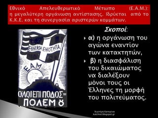 Σκοποί:
 α) η οργάνωση του
αγώνα εναντίον
των κατακτητών,
 β) η διασφάλιση
του δικαιώματος
να διαλέξουν
μόνοι τους οι
Έλληνες τη μορφή
του πολιτεύματος.
Χιωτέρη Κατερίνα
katchiot.blogspot.gr
 