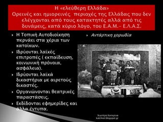  Η Τοπική Αυτοδιοίκηση
περνάει στα χέρια των
κατοίκων.
 Ιδρύονται λαϊκές
επιτροπές ( εκπαίδευση,
κοινωνική πρόνοια,
ασφάλεια).
 Ιδρύονται λαϊκά
δικαστήρια με αιρετούς
δικαστές.
 Οργανώνονται θεατρικές
παραστάσεις.
 Εκδίδονται εφημερίδες και
άλλα έντυπα.
 Αντάρτικη χορωδία
Χιωτέρη Κατερίνα
katchiot.blogspot.gr
 