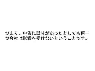 つまり、申告に誤りがあったとしても何一
つ会社は影響を受けないということです。
 