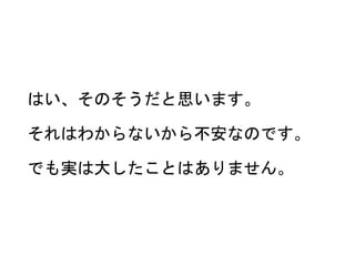 はい、そのそうだと思います。
それはわからないから不安なのです。
でも実は大したことはありません。
 