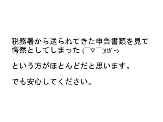 税務署から送られてきた申告書類を見て
愕然としてしまった (￣▽￣;)!!ｶﾞｰﾝ
という方がほとんどだと思います。
でも安心してください。
 